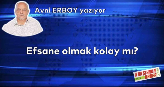 Efsane olmak kolay mı?
