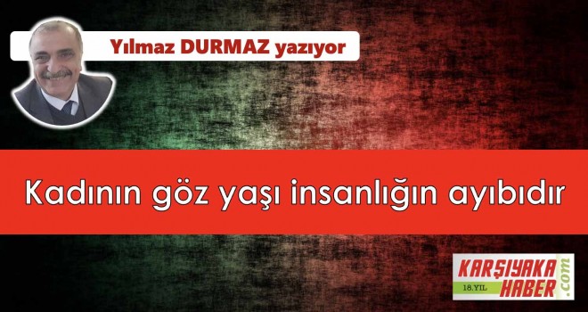 Kadının göz yaşı insanlığın ayıbıdır