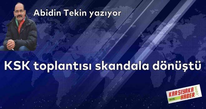 KSK toplantısı skandala dönüştü