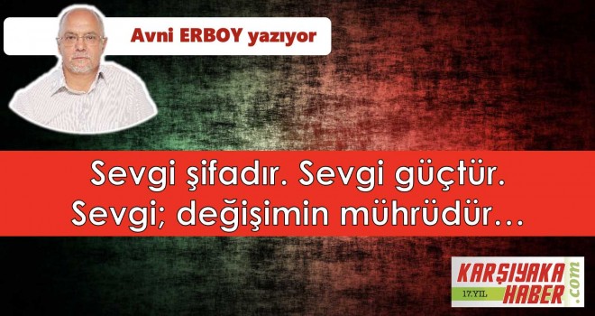 Sevgi şifadır. Sevgi güçtür. Sevgi; değişimin mührüdür…