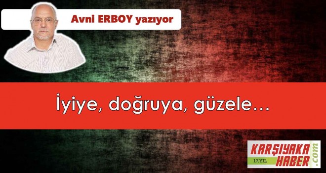İyiye, doğruya, güzele…