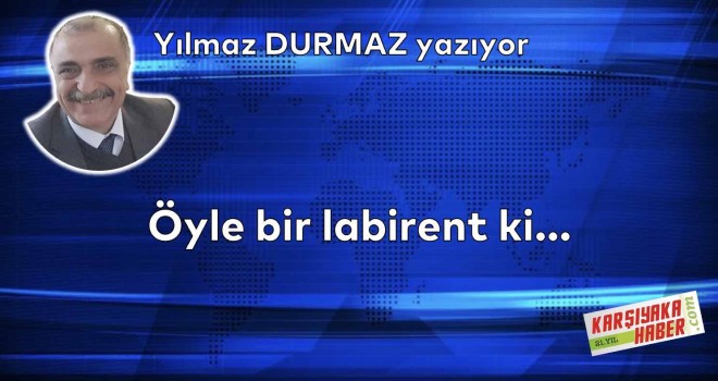 Öyle bir labirent ki…