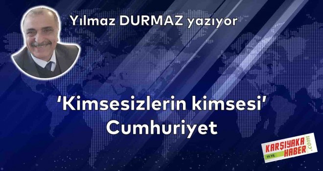 ‘Kimsesizlerin kimsesi’ Cumhuriyet