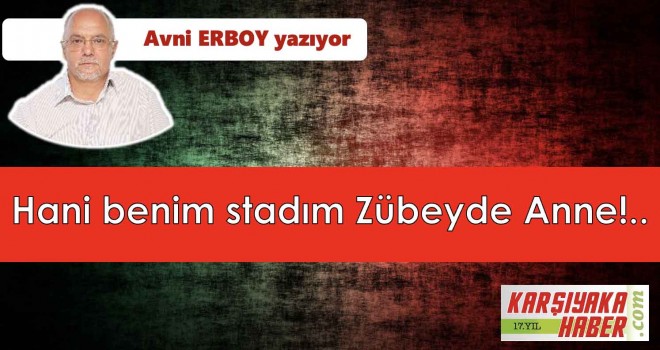 Hani benim stadım Zübeyde Anne!..