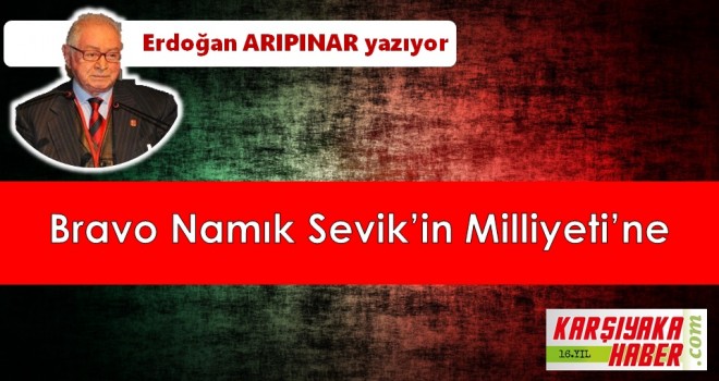Bravo Namık Sevik’in Milliyeti’ne