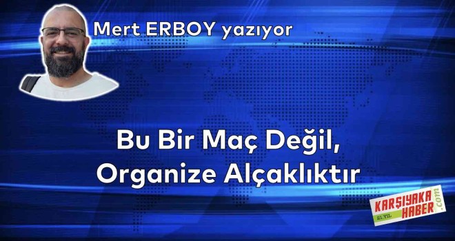 Bu Bir Maç Değil, Organize Alçaklıktır