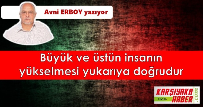 Büyük ve üstün insanın yükselmesi yukarıya doğrudur