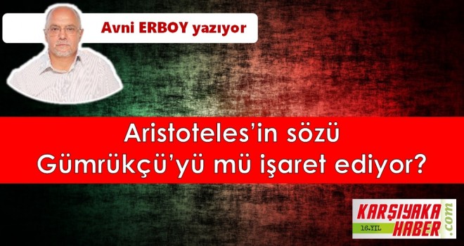 Aristoteles’in sözü Gümrükçü’yü mü işaret ediyor?