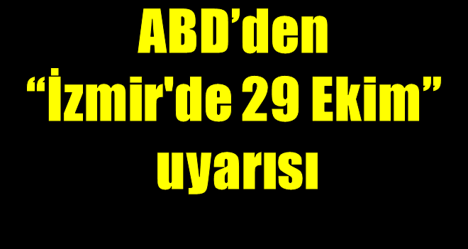 ABD’den ''İzmir'de 29 Ekim'' uyarısı