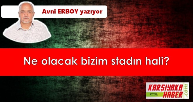 Ne olacak bizim stadın hali?