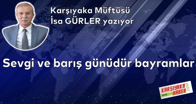 Sevgi ve barış günüdür bayramlar