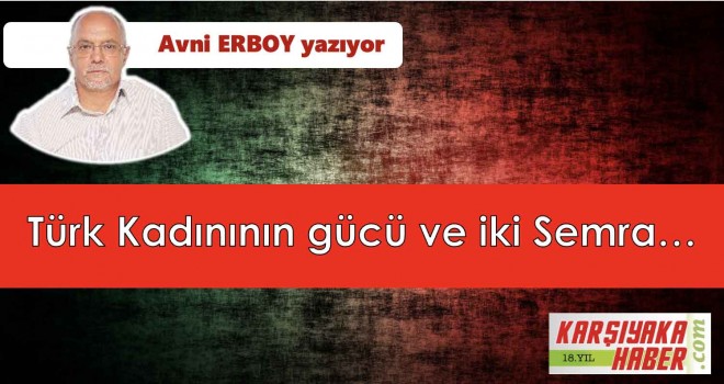 Türk Kadının gücü ve iki Semra…