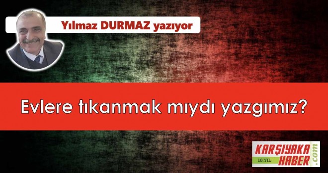 Evlere tıkanmak mıydı yazgımız?