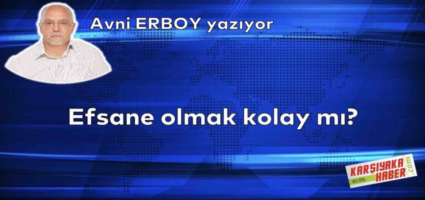 Efsane olmak kolay mı?