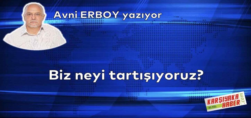Biz neyi tartışıyoruz?