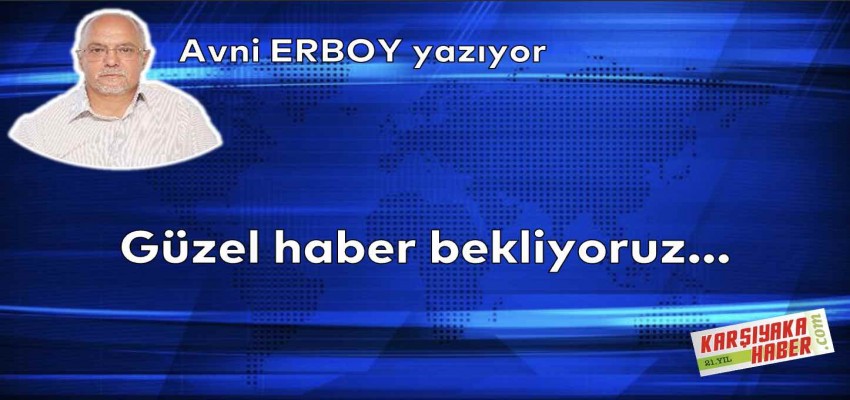 Güzel haber bekliyoruz…
