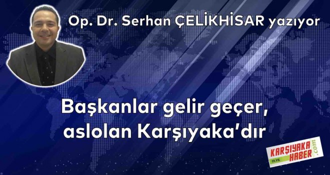Başkanlar gelir geçer, aslolan Karşıyaka'dır