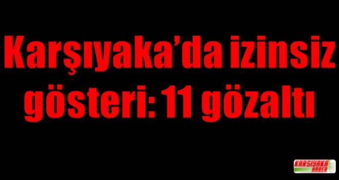 Karşıyaka'da izinsiz gösteri: 11 gözaltı