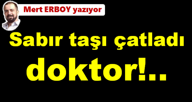 Sabır taşı çatladı doktor!..