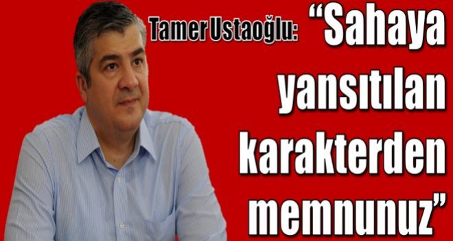 Tamer Ustaoğlu: ''Sahaya yansıtılan karakterden memnunuz''