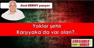 Yoklar şehri Karşıyaka'da var olan?..
