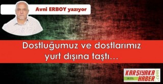 Dostluğumuz ve dostlarımız yurt dışına taştı…