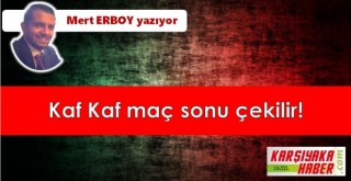 Kaf Kaf maç sonu çekilir!