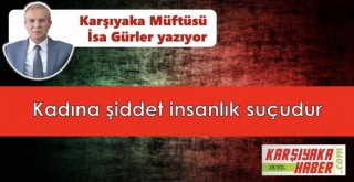 Kadına şiddet insanlık suçudur