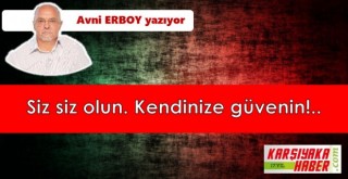 Siz siz olun. Kendinize güvenin!..