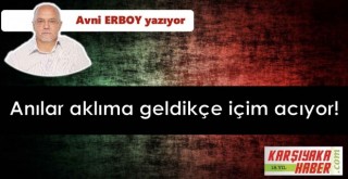 Anılar aklıma geldikçe içim acıyor!