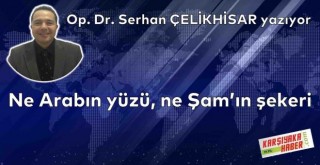 Ne Arabın yüzü, ne Şam'ın şekeri