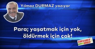 Para; yaşatmak için yok, öldürmek için çok!