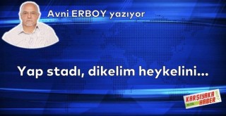 Yap stadı, dikelim heykelini...