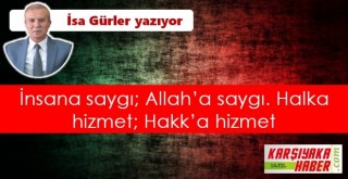 İnsana saygı; Allah’a saygı. Halka hizmet; Hakk’a hizmet