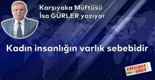 Kadın insanlığın varlık sebebidir