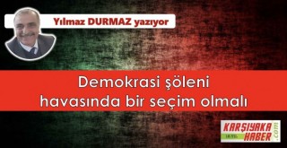 Demokrasi şöleni havasında bir seçim olmalı