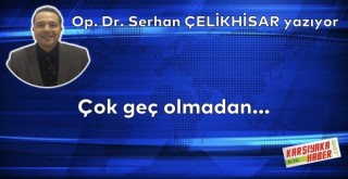 Çok geç olmadan...