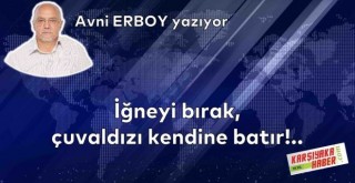 İğneyi bırak, çuvaldızı kendine batır!..