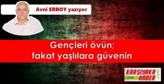 Gençleri övün; fakat yaşlılara güvenin