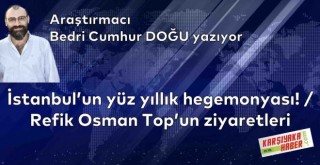 İstanbul'un yüz yıllık hegemonyası! / Refik Osman Top'un ziyaretleri