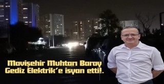 Mavişehir Muhtarı Baray, Gediz Elektrik’e ateş püskürdü!.