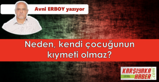 Neden, kendi çocuğunun kıymeti olmaz?