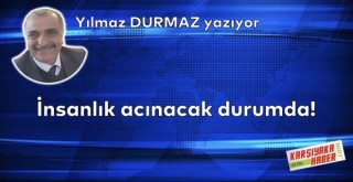 İnsanlık acınacak durumda!