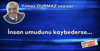 İnsan umudunu kaybederse…