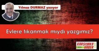 Evlere tıkanmak mıydı yazgımız?