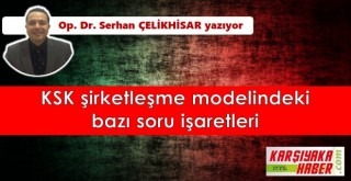 KSK şirketleşme modelindeki bazı soru işaretleri