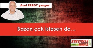 Bazen çok istesen de…