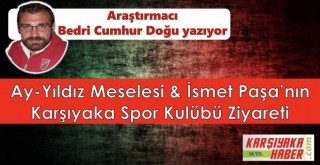 Ay-Yıldız Meselesi & İsmet Paşa’nın Karşıyaka Spor Kulübü Ziyareti