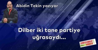 Dilber iki tane partiye uğrasaydı...