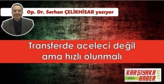 Transferde aceleci değil ama hızlı olunmalı